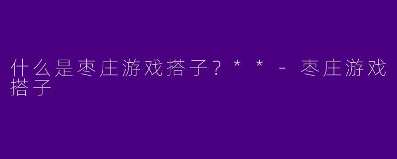 什么是枣庄游戏搭子?**
