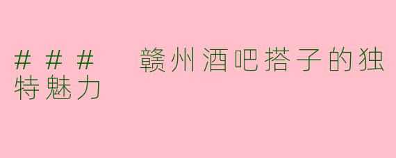 ### 赣州酒吧搭子的独特魅力