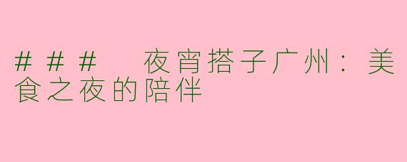 ### 夜宵搭子广州：美食之夜的陪伴