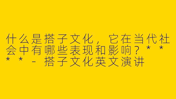 什么是搭子文化,它在当代社会中有哪些表现和影响?****