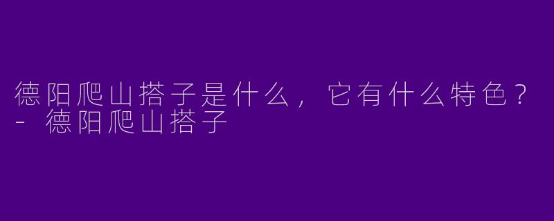 德阳爬山搭子是什么,它有什么特色?