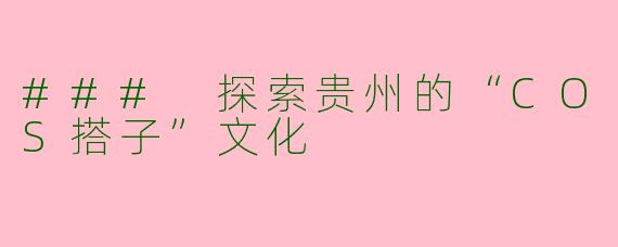 ### 探索贵州的“COS搭子”文化