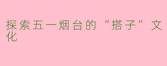 探索五一烟台的“搭子”文化