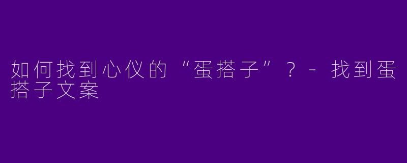 如何找到心仪的“蛋搭子”？-找到蛋搭子文案