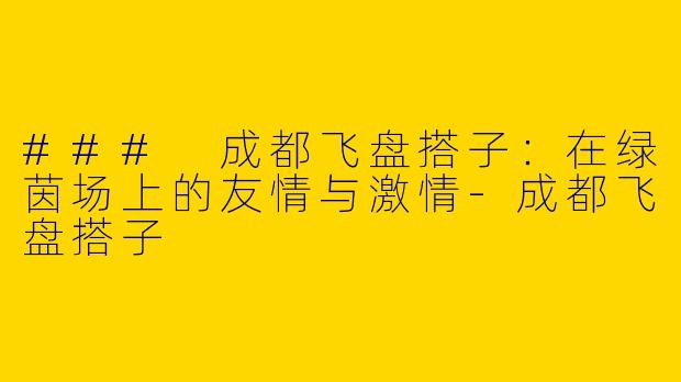 ### 成都飞盘搭子：在绿茵场上的友情与激情