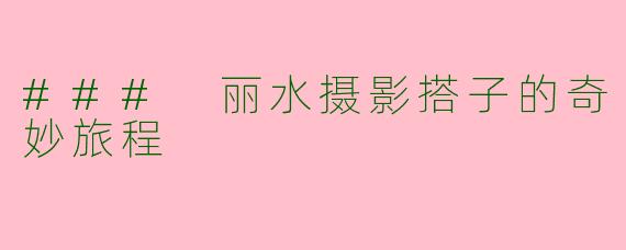 ### 丽水摄影搭子的奇妙旅程