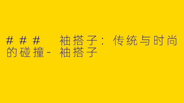 ### 袖搭子:传统与时尚的碰撞