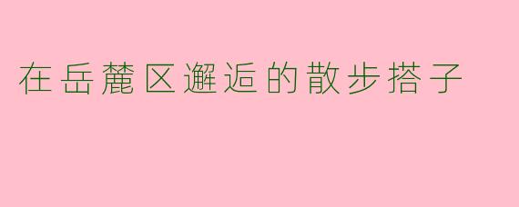 在岳麓区邂逅的散步搭子