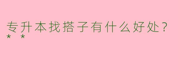 专升本找搭子有什么好处？**
