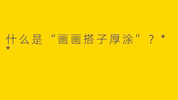 什么是“画画搭子厚涂”?**