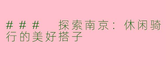 ### 探索南京:休闲骑行的美好搭子