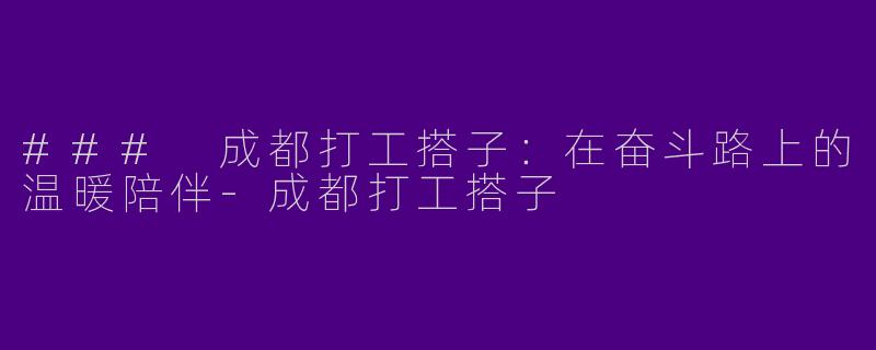 ### 成都打工搭子:在奋斗路上的温暖陪伴