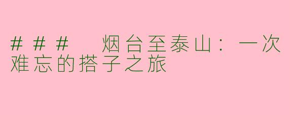 ### 烟台至泰山：一次难忘的搭子之旅