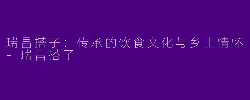 瑞昌搭子：传承的饮食文化与乡土情怀-瑞昌搭子