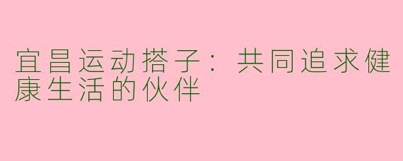 宜昌运动搭子：共同追求健康生活的伙伴