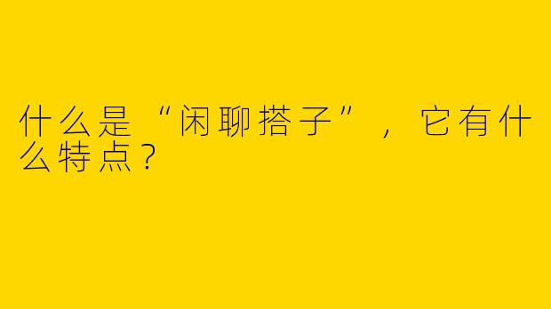 什么是“闲聊搭子”，它有什么特点？
