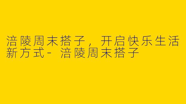 涪陵周末搭子，开启快乐生活新方式-涪陵周末搭子