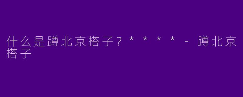 什么是蹲北京搭子？****