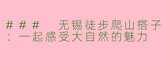 ### 无锡徒步爬山搭子：一起感受大自然的魅力