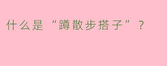 什么是“蹲散步搭子”？  