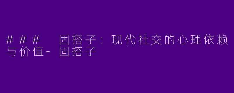 ### 固搭子：现代社交的心理依赖与价值-固搭子