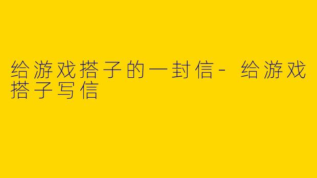 给游戏搭子的一封信-给游戏搭子写信