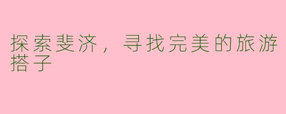 探索斐济，寻找完美的旅游搭子