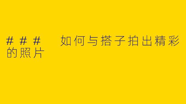 ### 如何与搭子拍出精彩的照片
