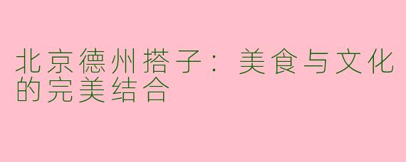 北京德州搭子：美食与文化的完美结合