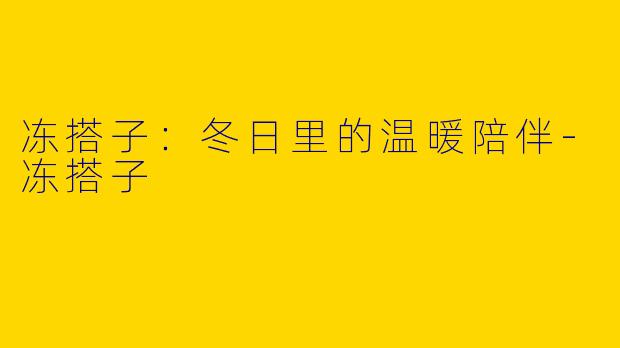 冻搭子：冬日里的温暖陪伴