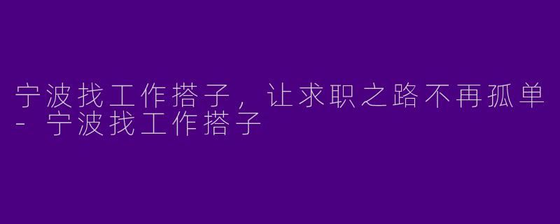 宁波找工作搭子，让求职之路不再孤单-宁波找工作搭子