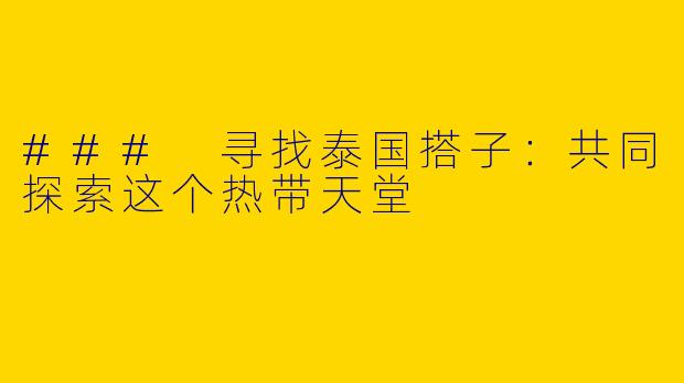 ### 寻找泰国搭子：共同探索这个热带天堂