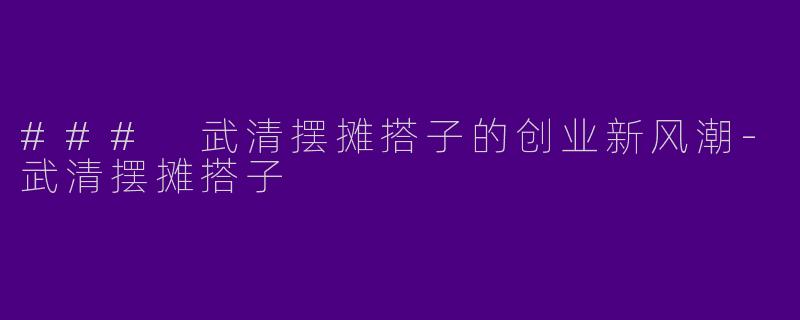 ### 武清摆摊搭子的创业新风潮