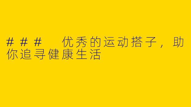 ### 优秀的运动搭子，助你追寻健康生活