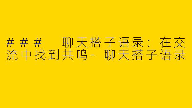 ### 聊天搭子语录：在交流中找到共鸣-聊天搭子语录