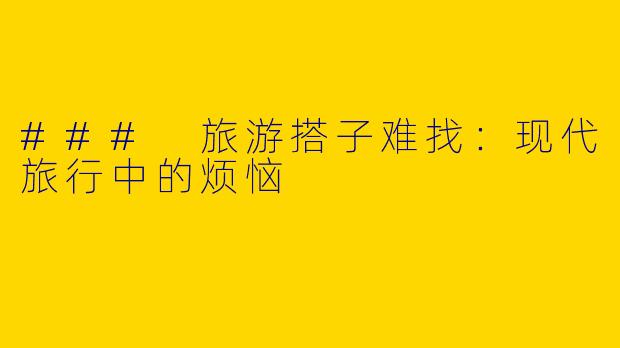 ### 旅游搭子难找：现代旅行中的烦恼