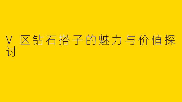 V区钻石搭子的魅力与价值探讨