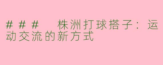 ### 株洲打球搭子：运动交流的新方式