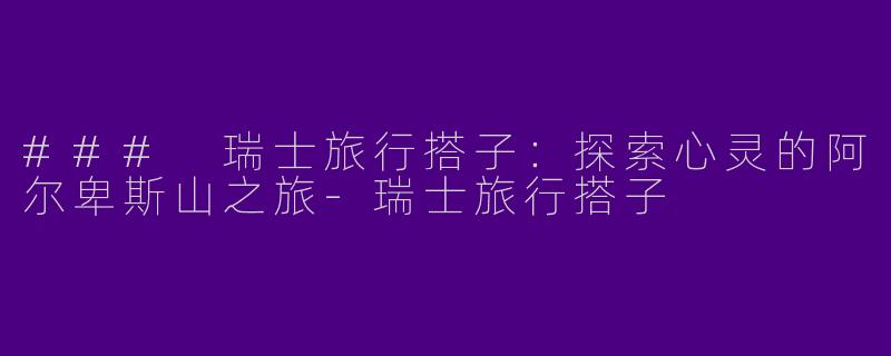 ### 瑞士旅行搭子：探索心灵的阿尔卑斯山之旅