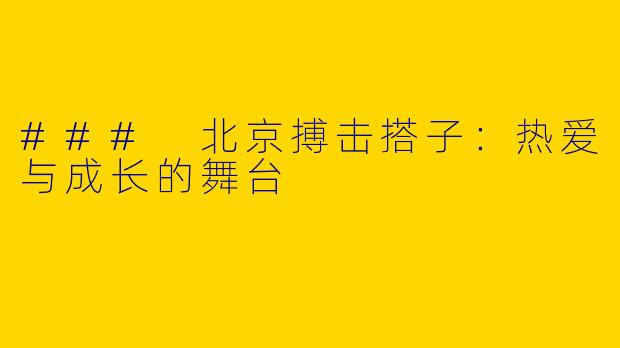 ### 北京搏击搭子：热爱与成长的舞台
