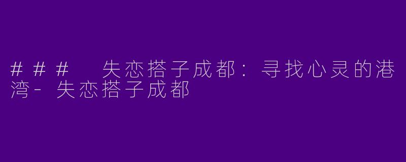 ### 失恋搭子成都：寻找心灵的港湾-失恋搭子成都