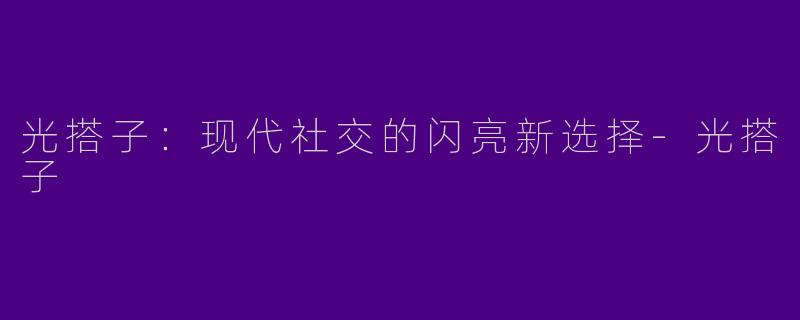 光搭子：现代社交的闪亮新选择