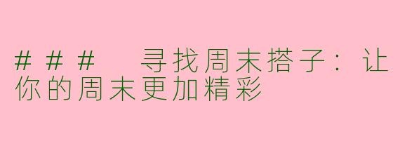 ### 寻找周末搭子：让你的周末更加精彩