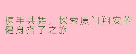 携手共舞，探索厦门翔安的健身搭子之旅