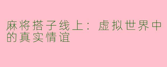 麻将搭子线上：虚拟世界中的真实情谊