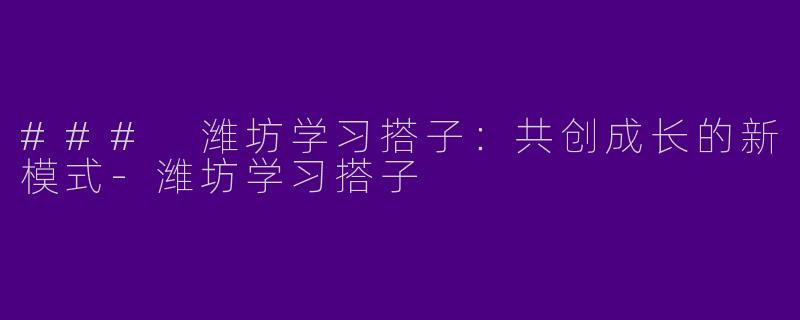 ### 潍坊学习搭子:共创成长的新模式