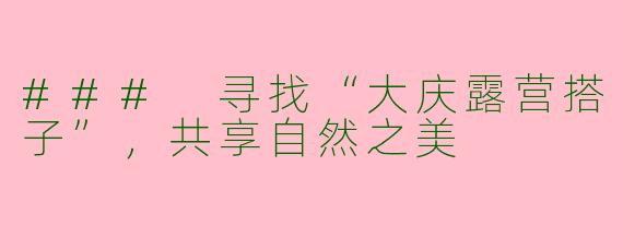 ### 寻找“大庆露营搭子”，共享自然之美