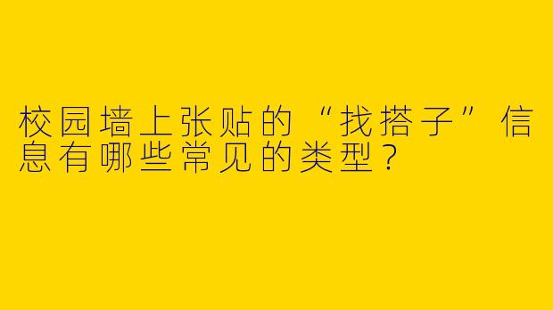 校园墙上张贴的“找搭子”信息有哪些常见的类型？