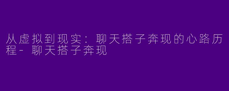 从虚拟到现实：聊天搭子奔现的心路历程-聊天搭子奔现