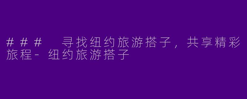 ### 寻找纽约旅游搭子，共享精彩旅程-纽约旅游搭子